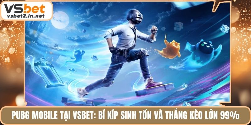 Pubg Mobile Tại Vsbet: Bí Kíp Sinh Tồn Và Thắng Kèo Lớn 99%